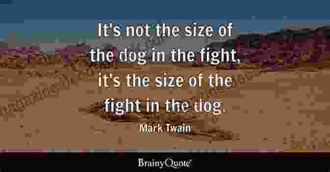 Aphorism: 'It's Not The Size Of The Dog In The Fight, It's The Size Of The Fight In The Dog.' Mark Twain The Quotable Mark Twain: His Essential Aphorisms Witticisms Concise Opinions