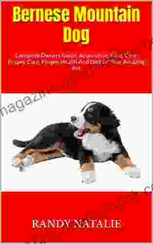 Bernese Mountain Dog : Complete Owners Guide Acquisition Cost Care Proper Care Proper Health And Diet Of Your Amazing Pet