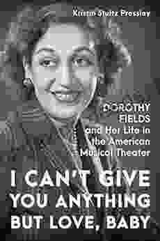 I Can T Give You Anything But Love Baby: Dorothy Fields And Her Life In The American Musical Theater