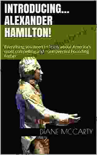 Introducing Alexander Hamilton : Everything You Need To Know About America S Most Compelling And Controversial Founding Father