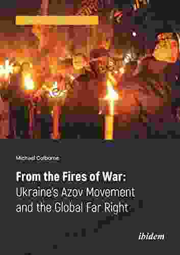 From The Fires Of War: Ukraine S Azov Movement And The Global Far Right (Analyzing Political Violence 2)