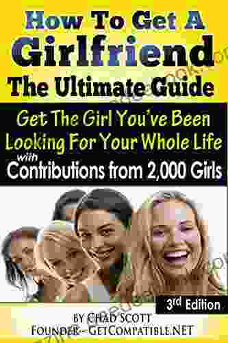 How To Get A Girlfriend The Ultimate Guide: Get The Girl You Ve Been Looking For Your Whole Life With Contributions From Over 2 000 Girls