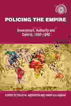 Policing The Empire: Government Authority And Control 1830 1940 (Studies In Imperialism 18)