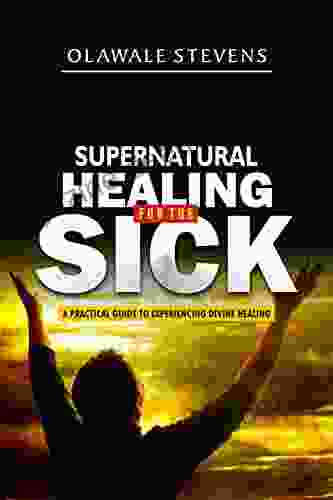 Supernatural Healing For The Sick: How Jesus Healed And Made Me Walk Out On Untimely Death A Practical Guide To Experiencing Divine Healing