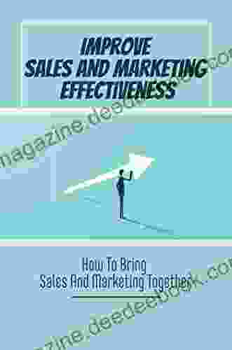 Improve Sales And Marketing Effectiveness: How To Bring Sales And Marketing Together