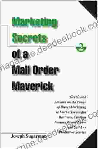 Marketing Secrets Of A Mail Order Maverick : Stories Lessons On The Power Of Direct Marketing To Start A Successful Business Create A Brand