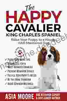 The Happy Cavalier King Charles Spaniel: Raise Your Puppy To A Happy Well Mannered Dog (The Happy Paw Series)