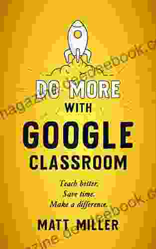 Do More With Google Classroom: Teach Better Save Time Make A Difference