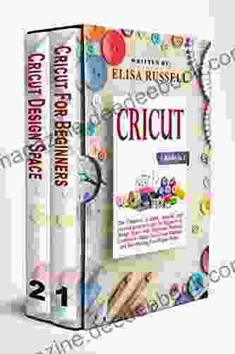 CRICUT 2 IN 1: The Complete In Depth Detailed And Practical Guide To Cricut For Beginner Design Space With Illustrated Practical Examples To Master Your Cricut Machine And Start Making Your