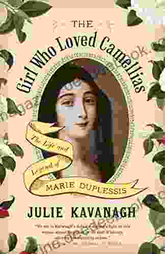 The Girl Who Loved Camellias: The Life And Legend Of Marie Duplessis