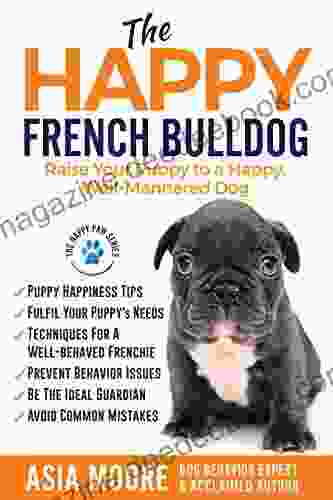 The Happy French Bulldog: Raise Your Puppy To A Happy Well Mannered Dog (Happy Paw Series) (The Happy Paw Series)