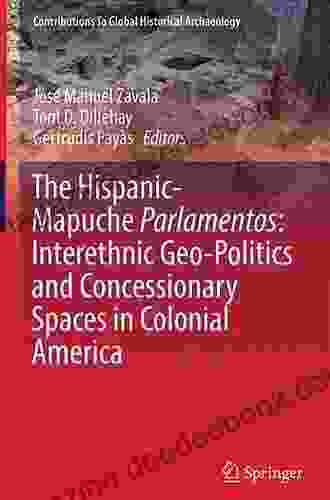 The Hispanic Mapuche Parlamentos: Interethnic Geo Politics And Concessionary Spaces In Colonial America (Contributions To Global Historical Archaeology)