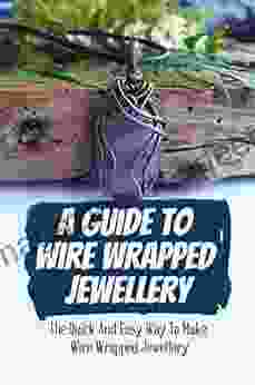 A Guide To Wire Wrapped Jewellery: The Quick And Easy Way To Make Wire Wrapped Jewellery