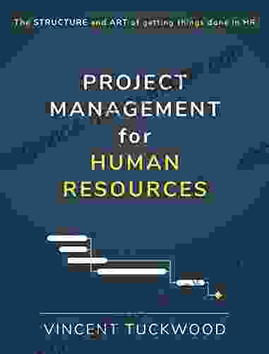 Project Management For Human Resources: The Structure And Art Of Getting Things Done In HR