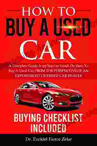 HOW TO BUY A USED CAR: A Complete Guide From Start To Finish On How To Buy A Used Car FROM THE PERSPECTIVE OF AN EXPERIENCED LICENSED CAR DEALER