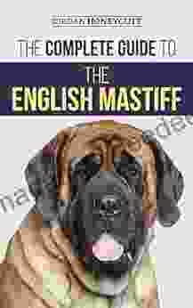 The Complete Guide To The English Mastiff: Finding Training Socializing Feeding Caring For And Loving Your New Mastiff Puppy