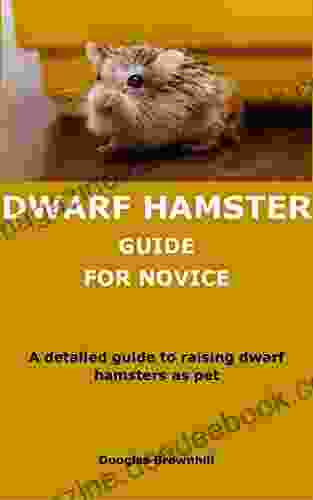 DWARF HAMSTER GUIDE FOR NOVICE: A Detailed Guide To Raising Dwarf Hamsters As Pet