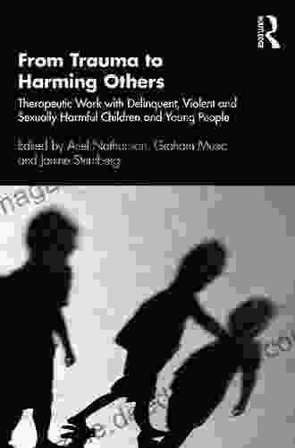From Trauma To Harming Others: Therapeutic Work With Delinquent Violent And Sexually Harmful Children And Young People