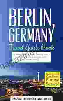 Berlin Travel Guide: Berlin Germany: Travel Guide A Comprehensive 5 Day Travel Guide To Berlin Germany Unforgettable German Travel