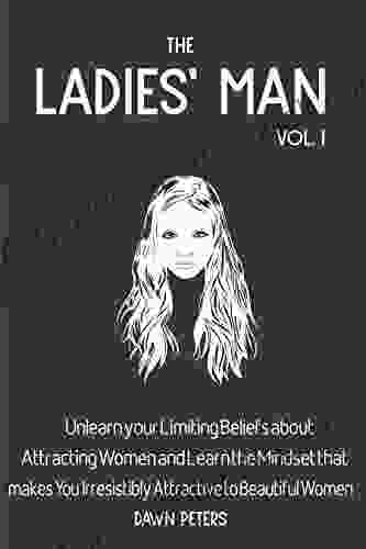 The Ladies Man: Unlearn Your Limiting Beliefs About Attracting Women And Learn The Mindset That Makes You Irresistibly Attractive To Women