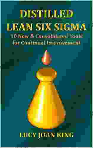 Distilled Lean Six Sigma: 10 New And Consolidated Tools For Continual Improvement