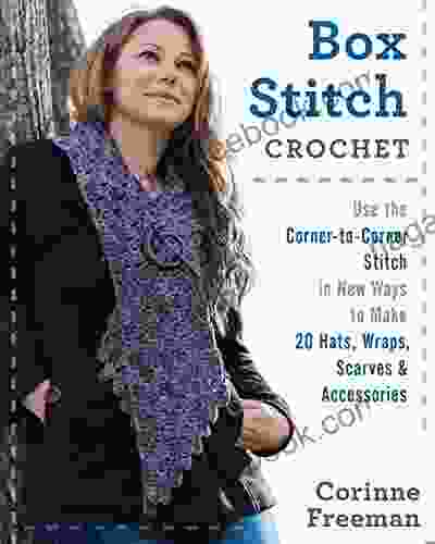 Box Stitch Crochet: Use The Corner To Corner Stitch In New Ways To Make 20 Hats Wraps Scarves Accessories