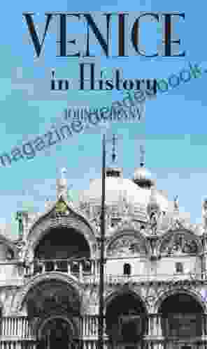 Venice In History The Remarkable Story Of The Serene Republic For Travelers