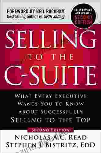 Selling To The C Suite Second Edition: What Every Executive Wants You To Know About Successfully Selling To The Top